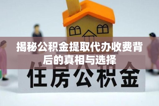 山东揭秘公积金提取代办收费背后的真相与选择