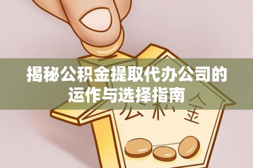 扬州揭秘公积金提取代办公司的运作与选择指南
