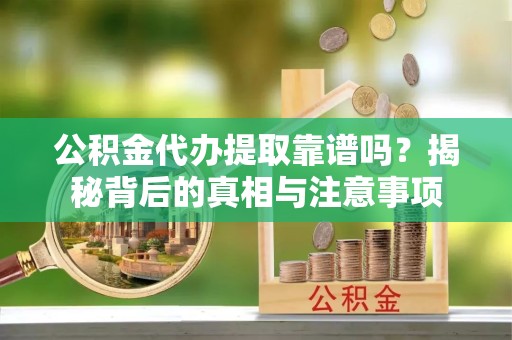 扬州公积金代办提取靠谱吗？揭秘背后的真相与注意事项