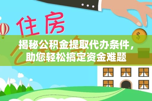 重庆揭秘公积金提取代办条件，助您轻松搞定资金难题