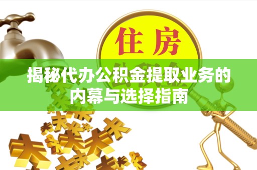 北京揭秘代办公积金提取业务的内幕与选择指南