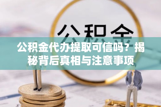 乐山公积金代办提取可信吗？揭秘背后真相与注意事项