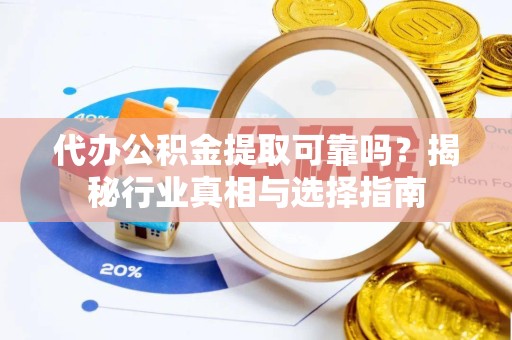 舟山代办公积金提取可靠吗？揭秘行业真相与选择指南