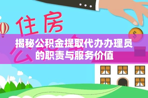 直宾揭秘公积金提取代办办理员的职责与服务价值