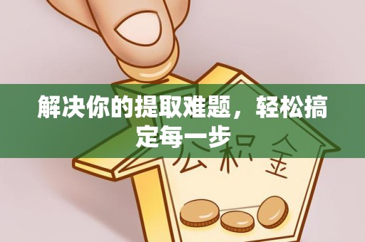 金华解决你的提取难题，轻松搞定每一步