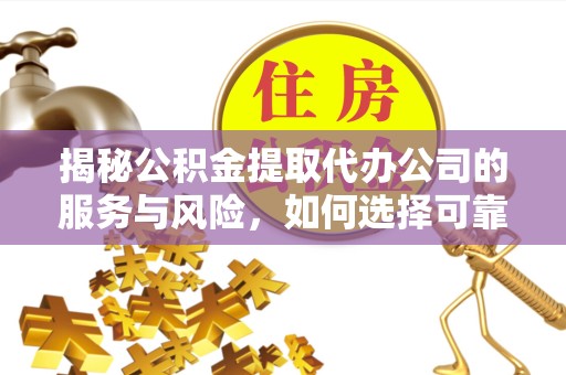 武汉揭秘公积金提取代办公司的服务与风险，如何选择可靠合作伙伴？