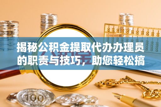 甘肃揭秘公积金提取代办办理员的职责与技巧，助您轻松搞定财务规划