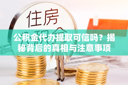 荆州公积金代办提取可信吗？揭秘背后的真相与注意事项