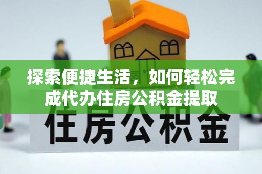 拉萨探索便捷生活，如何轻松完成代办住房公积金提取
