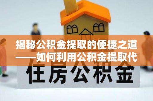 吉林揭秘公积金提取的便捷之道——如何利用公积金提取代办电话轻松搞定