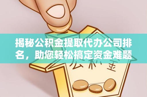 贵阳揭秘公积金提取代办公司排名，助您轻松搞定资金难题