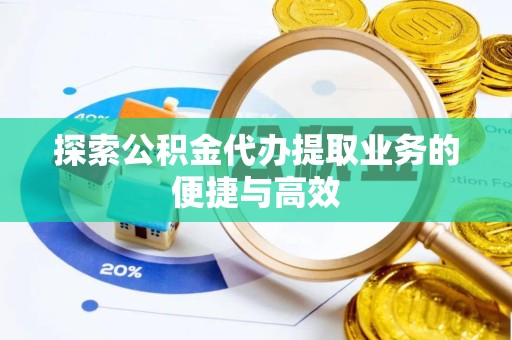 哈尔滨探索公积金代办提取业务的便捷与高效