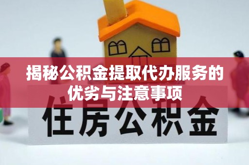宁波揭秘公积金提取代办服务的优劣与注意事项