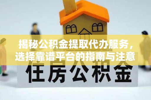 苏州揭秘公积金提取代办服务，选择靠谱平台的指南与注意事项
