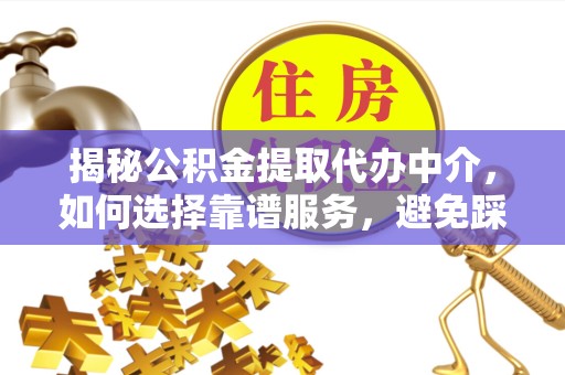 南京揭秘公积金提取代办中介，如何选择靠谱服务，避免踩坑？