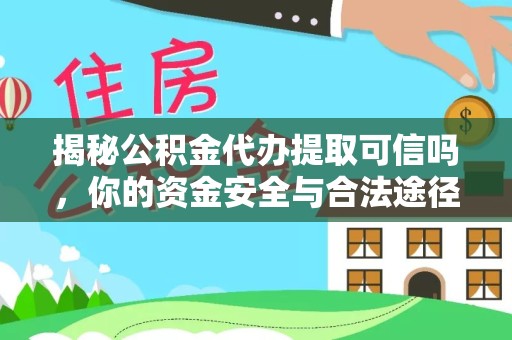 河南揭秘公积金代办提取可信吗，你的资金安全与合法途径全解析