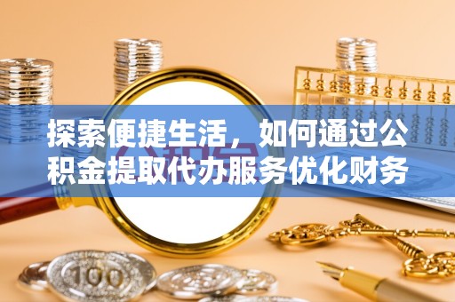 广元探索便捷生活，如何通过公积金提取代办服务优化财务管理