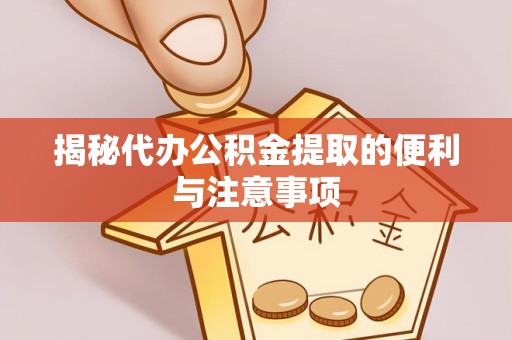 乐山揭秘代办公积金提取的便利与注意事项