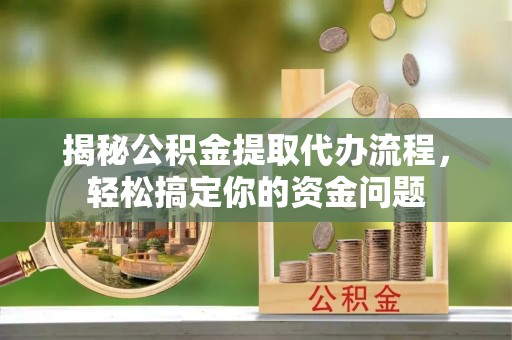 拉萨揭秘公积金提取代办流程，轻松搞定你的资金问题