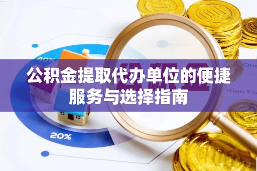 绍兴公积金提取代办单位的便捷服务与选择指南