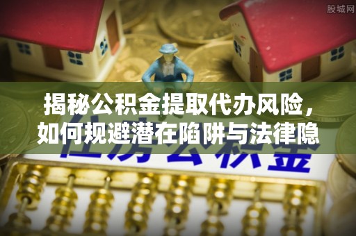 陕西揭秘公积金提取代办风险，如何规避潜在陷阱与法律隐患