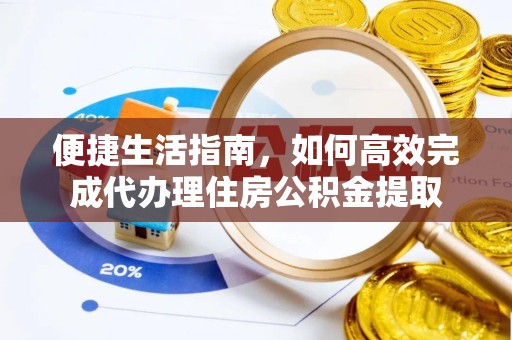 金华便捷生活指南，如何高效完成代办理住房公积金提取