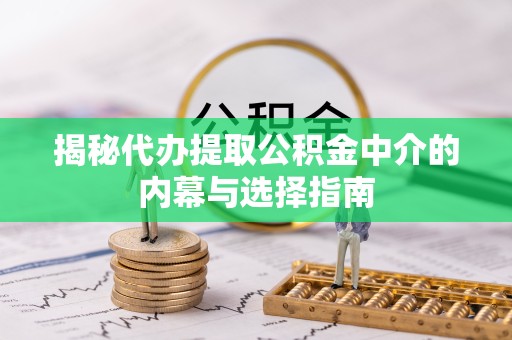杭州揭秘代办提取公积金中介的内幕与选择指南
