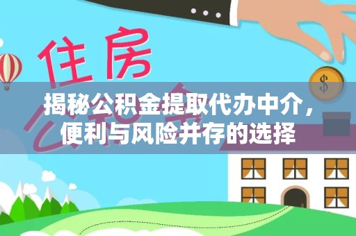 眉山揭秘公积金提取代办中介，便利与风险并存的选择