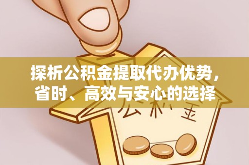 南通探析公积金提取代办优势，省时、高效与安心的选择