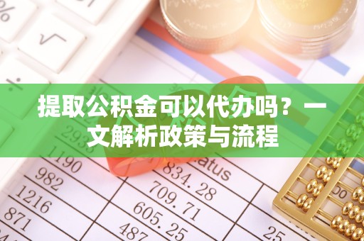 西藏提取公积金可以代办吗？一文解析政策与流程