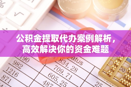 陕西公积金提取代办案例解析，高效解决你的资金难题