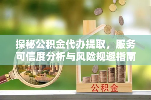阿坝州探秘公积金代办提取，服务可信度分析与风险规避指南