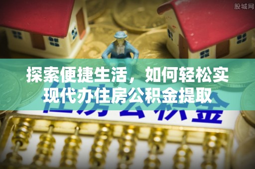 青海探索便捷生活，如何轻松实现代办住房公积金提取
