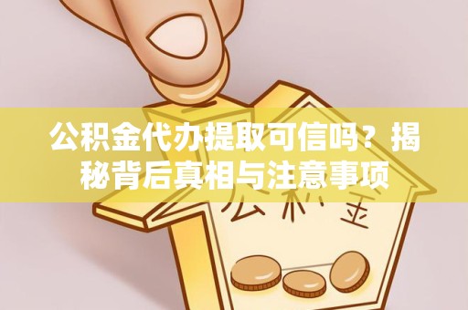 阿坝州公积金代办提取可信吗？揭秘背后真相与注意事项