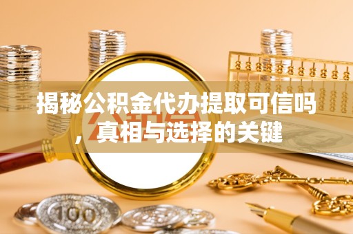 苏州揭秘公积金代办提取可信吗，真相与选择的关键