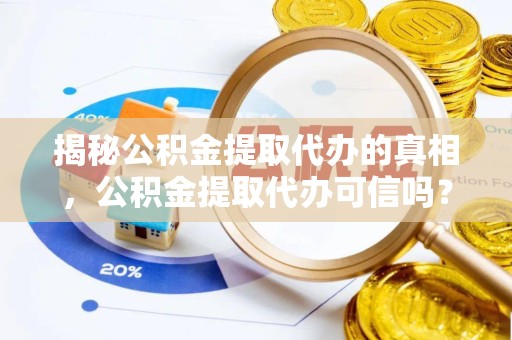 荆州揭秘公积金提取代办的真相，公积金提取代办可信吗？
