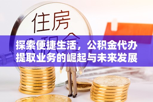 直宾探索便捷生活，公积金代办提取业务的崛起与未来发展