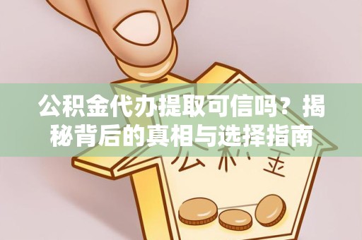 宣城公积金代办提取可信吗？揭秘背后的真相与选择指南