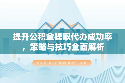 金华提升公积金提取代办成功率，策略与技巧全面解析