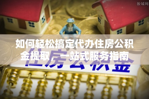 杭州如何轻松搞定代办住房公积金提取，一站式服务指南