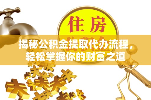 常州揭秘公积金提取代办流程，轻松掌握你的财富之道