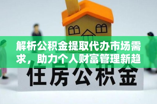 吉林解析公积金提取代办市场需求，助力个人财富管理新趋势