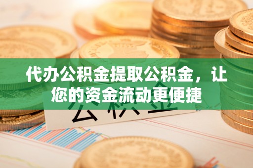 成都代办公积金提取公积金，让您的资金流动更便捷