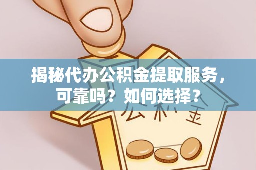 衢州揭秘代办公积金提取服务，可靠吗？如何选择？