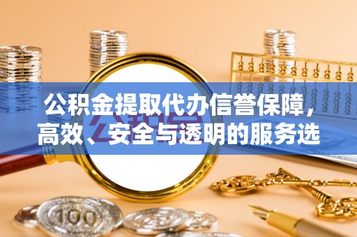 天津公积金提取代办信誉保障，高效、安全与透明的服务选择