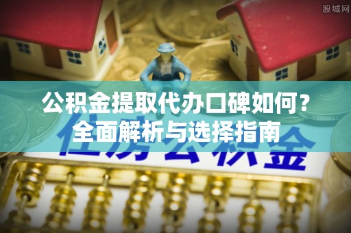陕西公积金提取代办口碑如何？全面解析与选择指南
