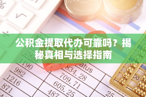 北京公积金提取代办可靠吗？揭秘真相与选择指南