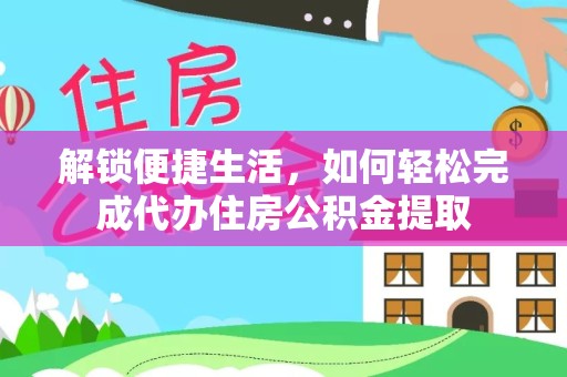 贵阳解锁便捷生活，如何轻松完成代办住房公积金提取
