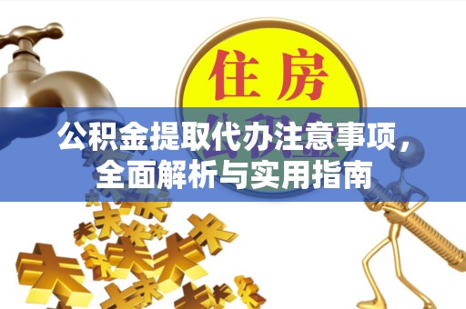 漳州公积金提取代办注意事项，全面解析与实用指南