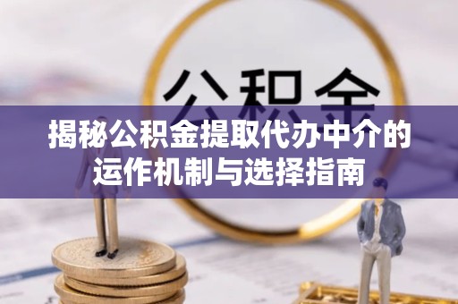 宣城揭秘公积金提取代办中介的运作机制与选择指南